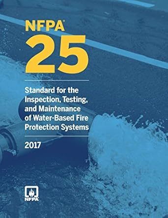 NFPA 25: Standard For The Inspection, Testing And Maintenance Of Water Based Fire Protection Systems 2017 Edition ISBN: 978-1455913855